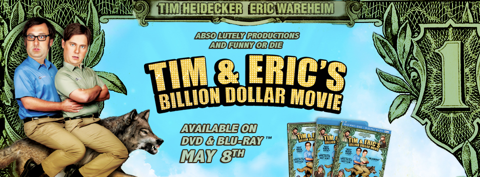 Tim & Eric's Billion Dollar Movie (Official Movie Site) - Starring Tim ...